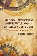 Industrial Development and Manufacturing in the Antebellum Gulf South -  Michael S. Frawley