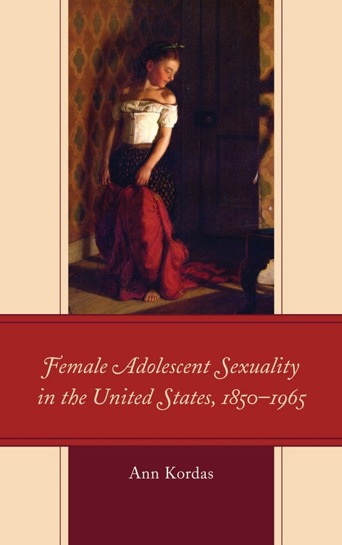 Female Adolescent Sexuality in the United States, 1850-1965 -  Ann Kordas