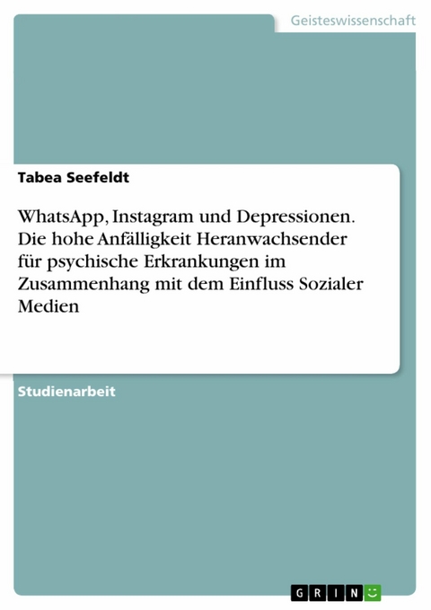 WhatsApp, Instagram und Depressionen. Die hohe Anfälligkeit Heranwachsender für psychische Erkrankungen im Zusammenhang mit dem Einfluss Sozialer Medien - Tabea Seefeldt