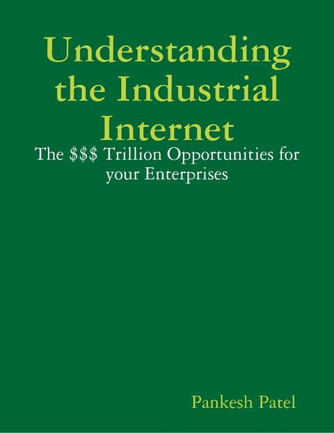 Understanding the Industrial Internet  the $$$ Trillion Opportunities for Your Enterprises -  Pankesh Patel