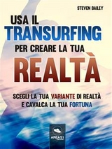 Usa il Transurfing per creare la tua realtà - Steven Bailey