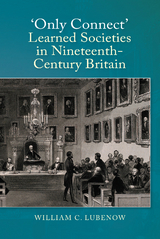 Only Connect: Learned Societies in Nineteenth-Century Britain - William C Lubenow