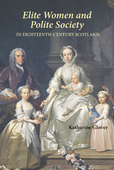 Elite Women and Polite Society in Eighteenth-Century Scotland -  Katharine Glover