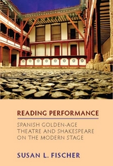 Reading Performance: Spanish Golden-Age Theatre and Shakespeare on the Modern Stage -  Susan L Fischer