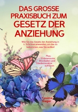 DAS GROSSE PRAXISBUCH ZUM GESETZ DER ANZIEHUNG! Wie Sie das Gesetz der Anziehung in 5 Schritten anwenden, um das zu bekommen, was Sie wollen! - Cosima Sieger