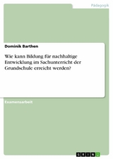 Wie kann Bildung für nachhaltige Entwicklung im Sachunterricht der Grundschule erreicht werden? -  Dominik Barthen