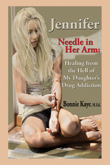 Jennifer Needle in Her Arm: Healing from the Hell of My Daughter's Drug Addiction -  Bonnie Kaye