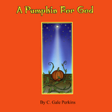 A Pumpkin for God - C. Gale Perkins