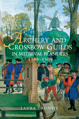 Archery and Crossbow Guilds in Medieval Flanders, 1300-1500 - Laura Crombie