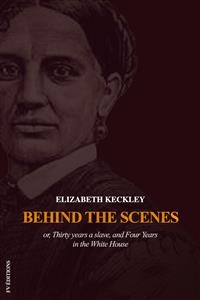 Behind the Scenes or, Thirty years a slave, and Four Years in the White House - Elizabeth Keckley