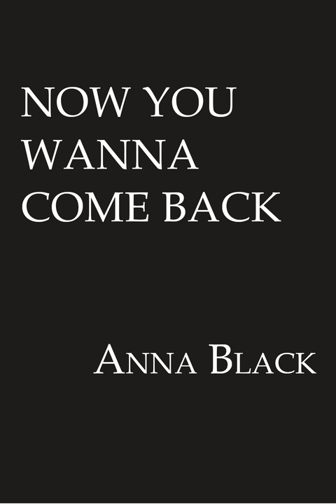 Now You Wanna Come Back -  Anna Black