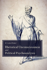 Rhetorical Unconsciousness and Political Psychoanalysis - M. Lane Bruner