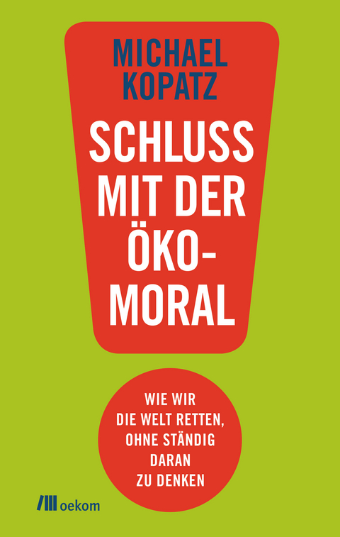 Schluss mit der Ökomoral! - Michael Kopatz