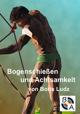 Bogenschießen und Achtsamkeit - Boris Ludz