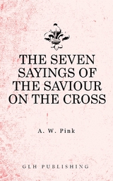 The Seven Sayings of the Saviour on the Cross - Arthur W. Pink