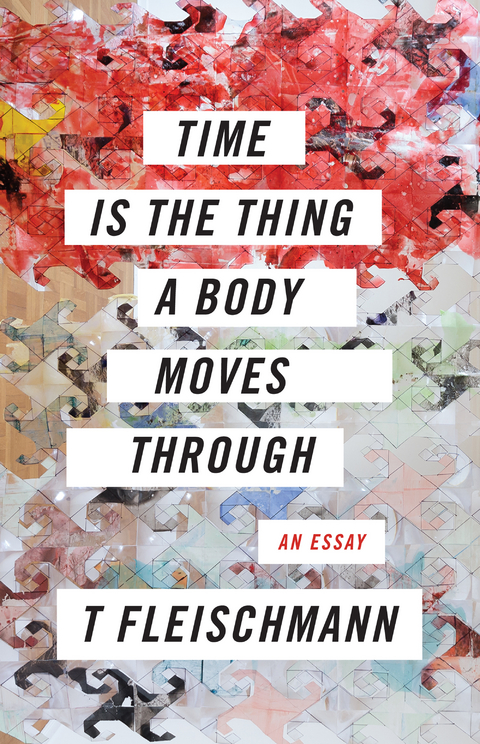 Time Is the Thing a Body Moves Through -  T Fleischmann