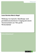 Wirkung von Sprache. Handlungs- und produktionsorientierter Umgang mit einem Textausschnitt aus 'Die große Wörterfabrik' -  Laura Dorotea Murcia Nagel