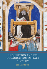 Inquisition and its Organisation in Italy, 1250-1350 -  Jill Moore