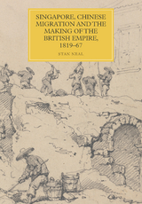 Singapore, Chinese Migration and the Making of the British Empire, 1819-67 - Stan Neal