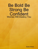 Be Bold Be Strong Be Confident - Worries Will Destroy You -  Bhatia Baldev Bhatia