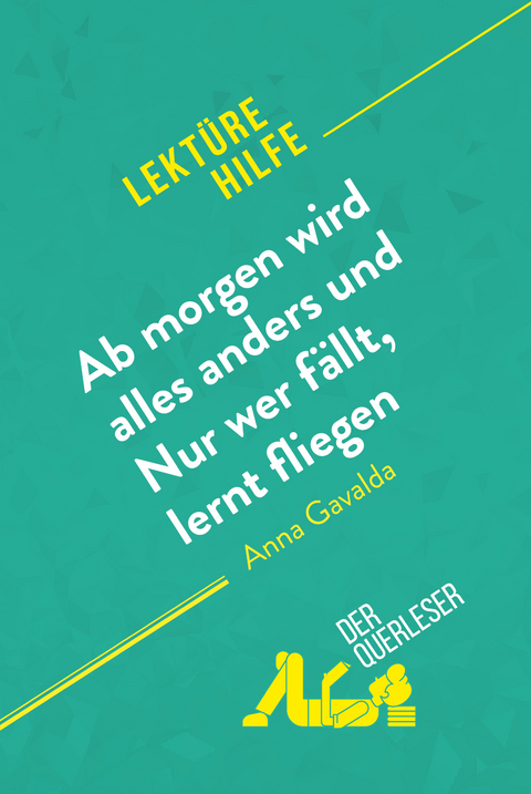 Ab morgen wird alles anders und Nur wer fällt, lernt fliegen von Anna Gavalda (Lektürehilfe) -  Florence Balthasar,  Eleonore Quinaux