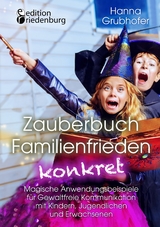 Zauberbuch Familienfrieden konkret - Magische Anwendungsbeispiele für Gewaltfreie Kommunikation mit Kindern, Jugendlichen und Erwachsenen - Hanna Grubhofer