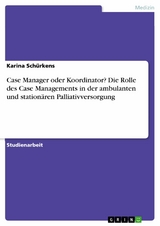 Case Manager oder Koordinator? Die Rolle des Case Managements in der ambulanten und stationären Palliativversorgung - Karina Schürkens