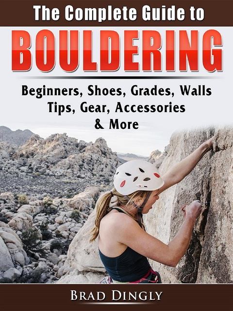 The Complete Guide to Bouldering - Brad Dingly