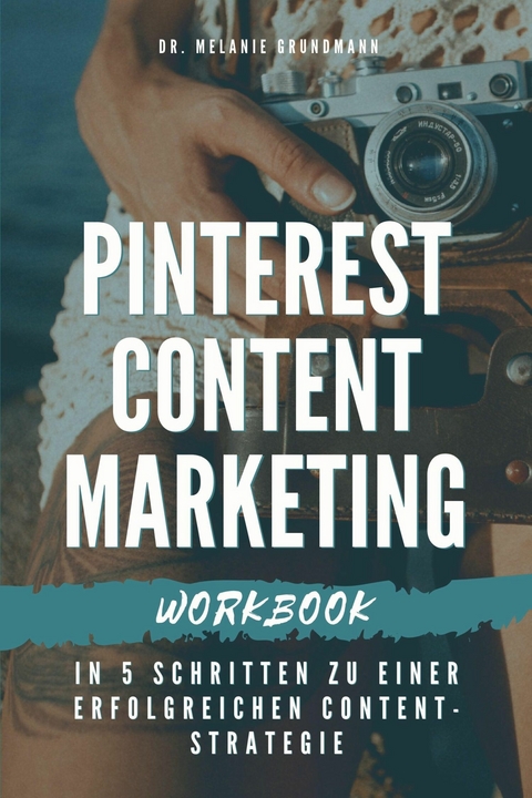 Pinterest Content Marketing Workbook. In 5 Schritten zu einer erfolgreichen Content-Strategie - Melanie Grundmann