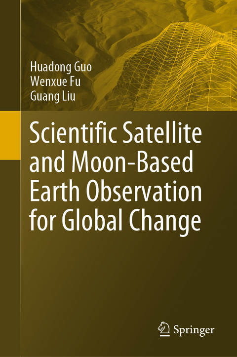 Scientific Satellite and Moon-Based Earth Observation for Global Change - Huadong Guo, Wenxue Fu, Guang Liu