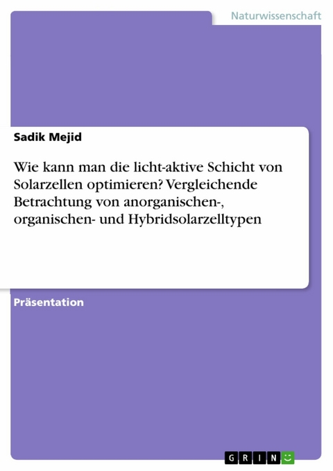 Wie kann man die licht-aktive Schicht von Solarzellen optimieren? Vergleichende Betrachtung von anorganischen-, organischen- und Hybridsolarzelltypen - Sadik Mejid