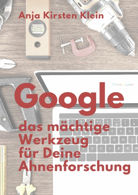 Google - Dein mächtiges Werkzeug für die Ahnenforschung - Anja Kirsten Klein