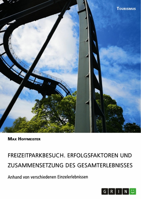 Freizeitparkbesuch. Erfolgsfaktoren und Zusammensetzung des Gesamterlebnisses -  Max Hoffmeister