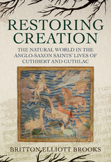 Restoring Creation: The Natural World in the Anglo-Saxon Saints' Lives of Cuthbert and Guthlac - Britton Elliott Brooks