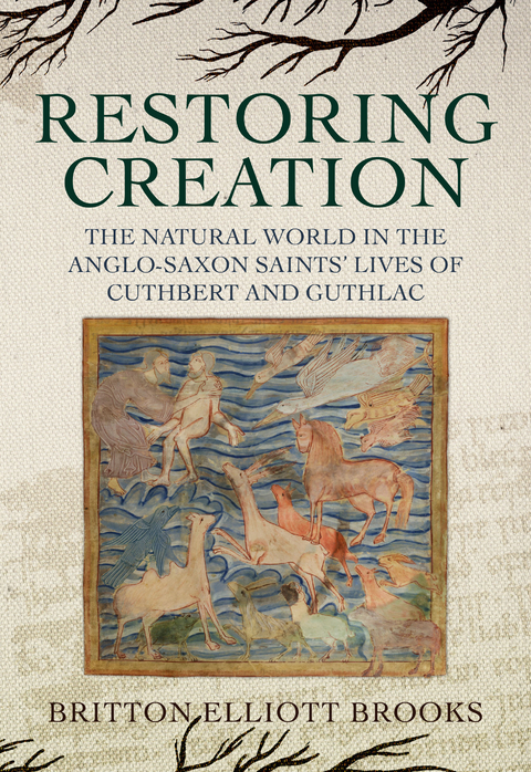 Restoring Creation: The Natural World in the Anglo-Saxon Saints' Lives of Cuthbert and Guthlac - Britton Elliott Brooks