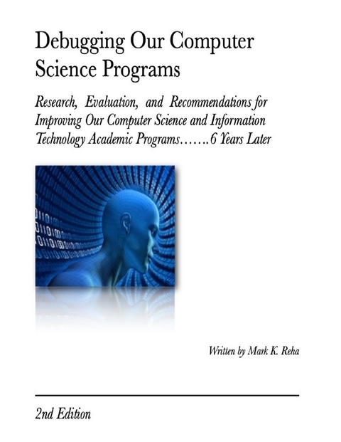 Debugging Our Computer Science Programs: Research, Evaluation, and Recommendations for Improving Our Computer Science and Information Technology Academic Programs  .6 Years Later 2nd Edition -  Mark K. Reha