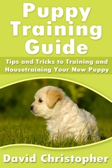 Puppy Training Guide: Tips and Tricks to Training and Housetraining Your New Puppy - David Inc. Christopher