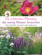 Die schönsten Pflanzen, die wenig Wasser brauchen für Garten, Balkon und Terrasse - 66 trockenheitsverträgliche Stauden, Sträucher, Gräser und Blumen, die heiße Sommer garantiert überleben - Ursula Kopp