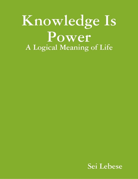 Knowledge Is Power: A Logical Meaning of Life -  Lebese Sei Lebese