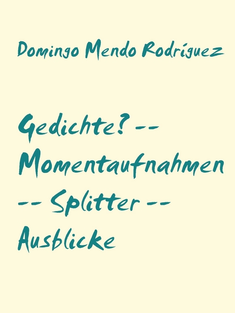 Gedichte? -- Momentaufnahmen -- Splitter -- Ausblicke - Domingo Mendo Rodríguez