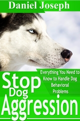 Stop Dog Aggression: Everything You Need to Know to Handle Dog Behavioral Problems - Daniel JD Joseph