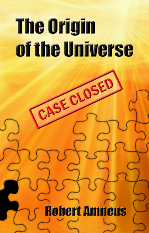 Origin of the Universe - Case Closed -  Robert Sr. Amneus