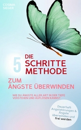 DIE 5 SCHRITTE METHODE ZUM ÄNGSTE ÜBERWINDEN: Wie Du Ängste aller Art in der Tiefe verstehen und auflösen kannst - Cosima Sieger