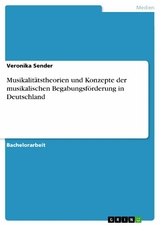 Musikalitätstheorien und Konzepte der musikalischen Begabungsförderung in Deutschland - Veronika Sender