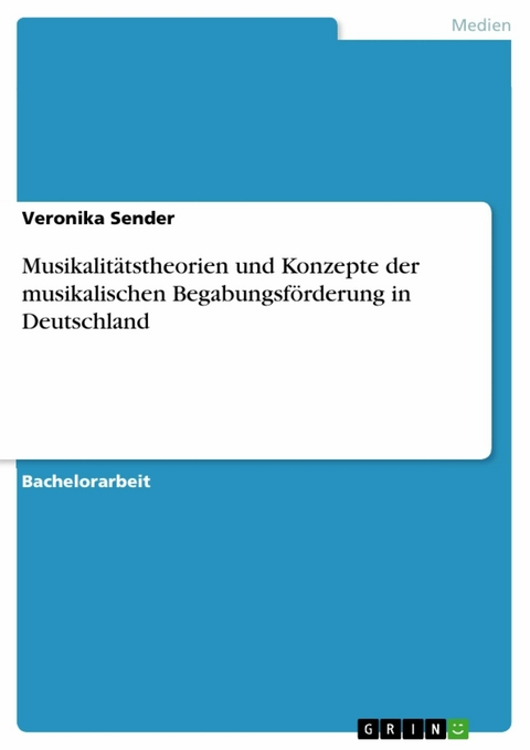 Musikalitätstheorien und Konzepte der musikalischen Begabungsförderung in Deutschland - Veronika Sender