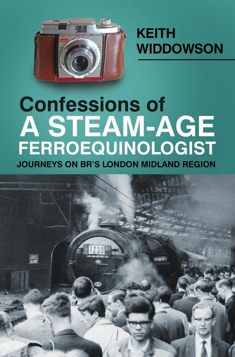 Confessions of A Steam-Age Ferroequinologist -  Keith Widdowson