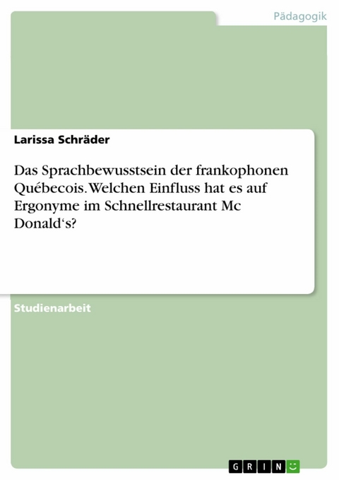 Das Sprachbewusstsein der frankophonen Québecois. Welchen Einfluss hat es auf Ergonyme im Schnellrestaurant Mc Donald‘s? - Larissa Schräder