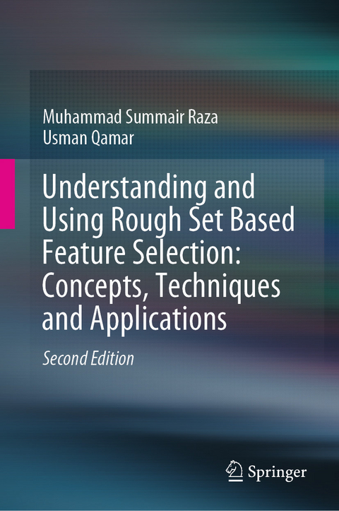 Understanding and Using Rough Set Based Feature Selection: Concepts, Techniques and Applications - Muhammad Summair Raza, Usman Qamar