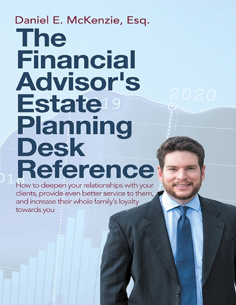 Financial Advisor's Estate Planning Desk Reference: How to Deepen Your Relationships With Your Clients, Provide Even Better Service to Them, and Increase Their Whole Family's Loyalty Towards You -  McKenzie Esq. Daniel E. McKenzie Esq.