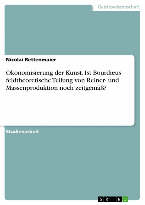 Ökonomisierung der Kunst. Ist Bourdieus feldtheoretische Teilung von Reiner- und Massenproduktion noch zeitgemäß? - Nicolai Rettenmaier